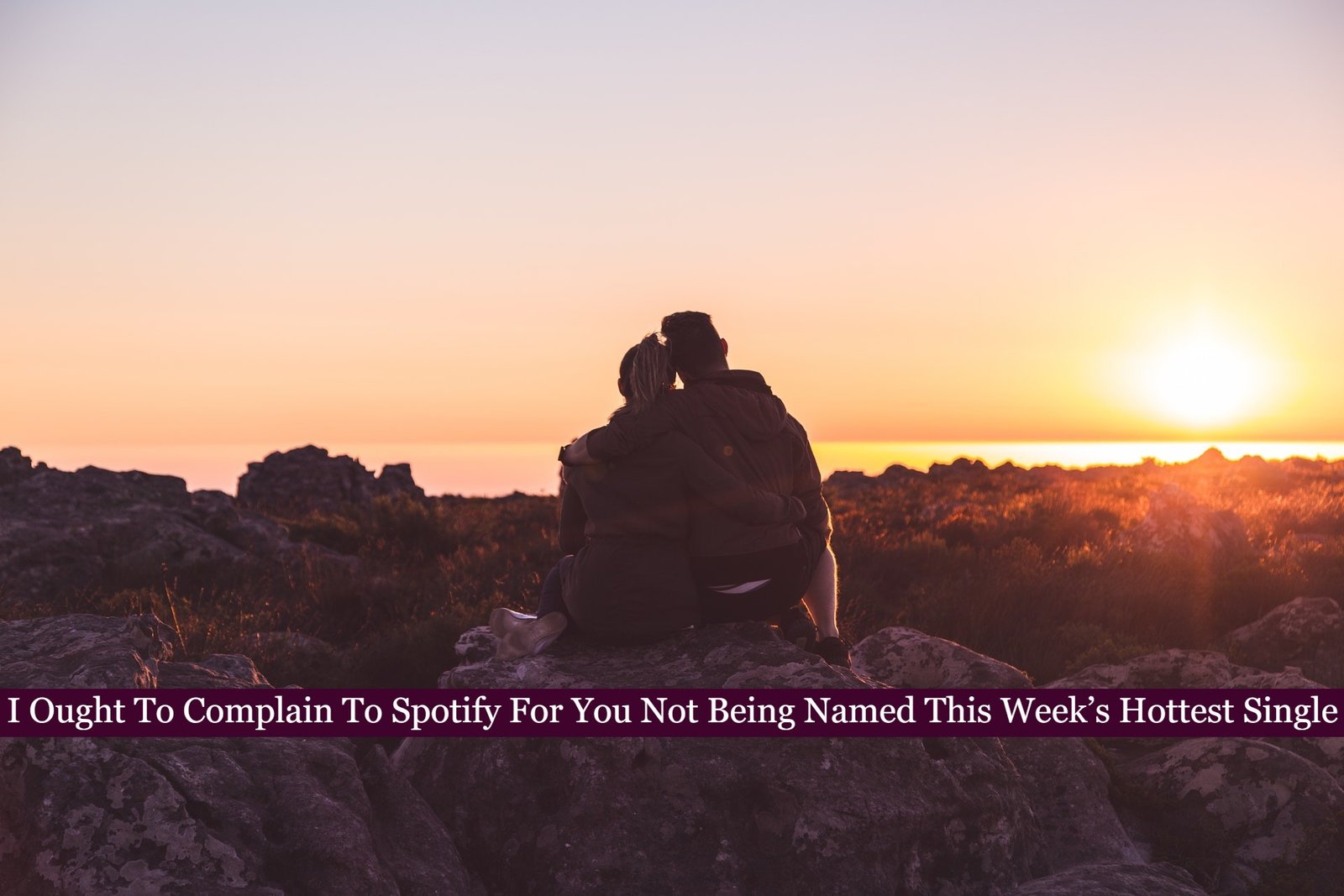 I Ought To Complain To Spotify For You Not Being Named This Week’s Hottest Single