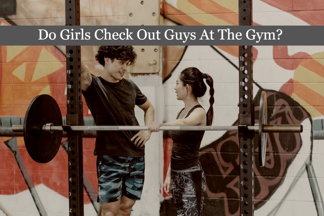 Do Girls Check Out Guys At The Gym?
